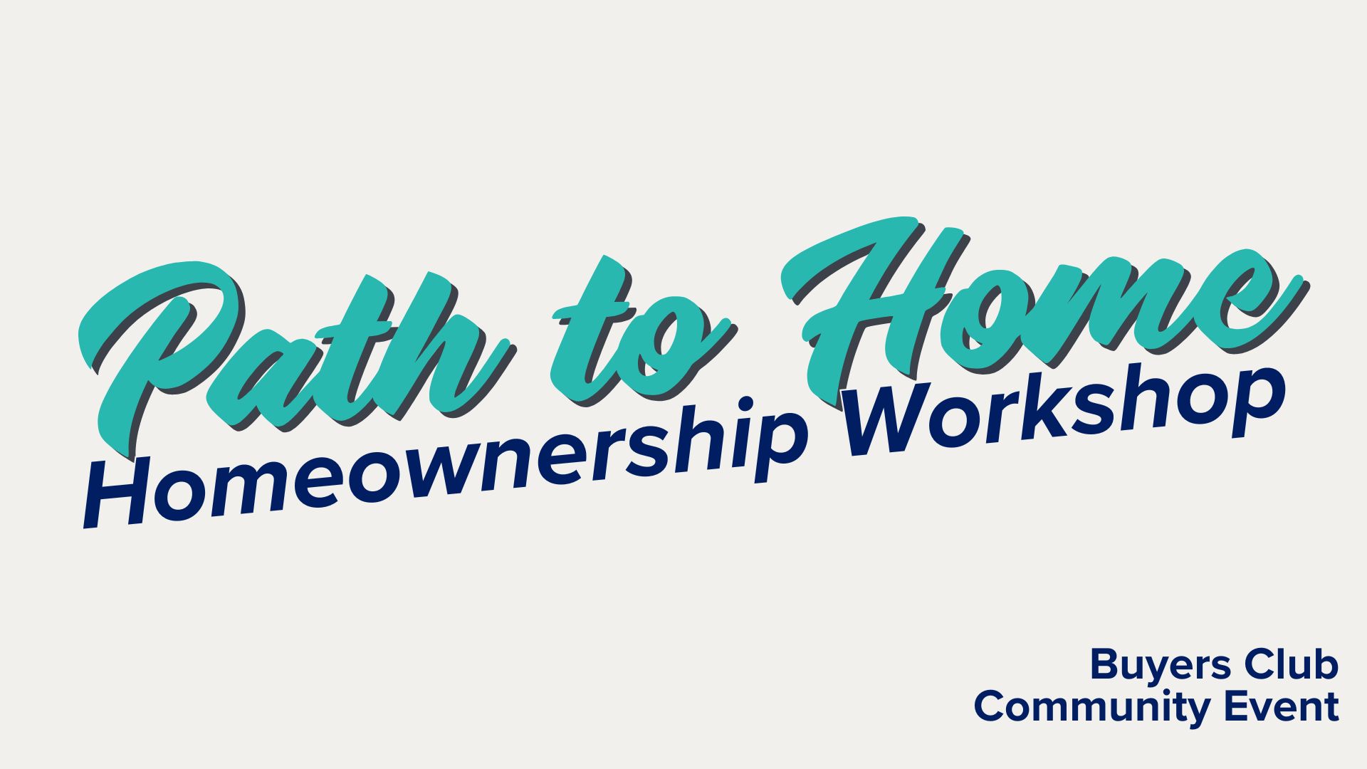 Light grey title card with teal text "Path to Home". Dark blue text, "Homeownership Workshop. Buyers Club. Community Event"